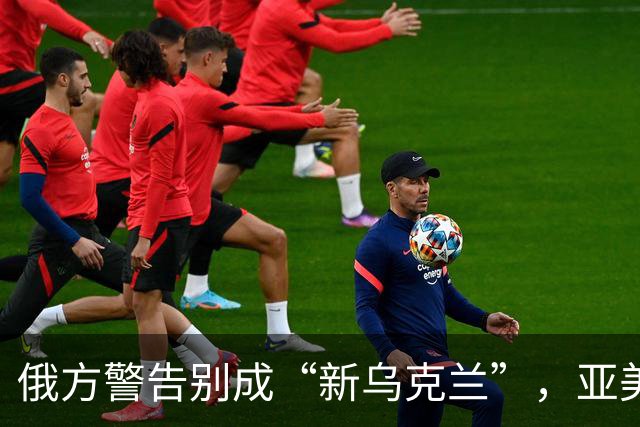 俄方警告别成“新乌克兰”，亚美尼亚总理反问：难道成“新俄罗斯”？