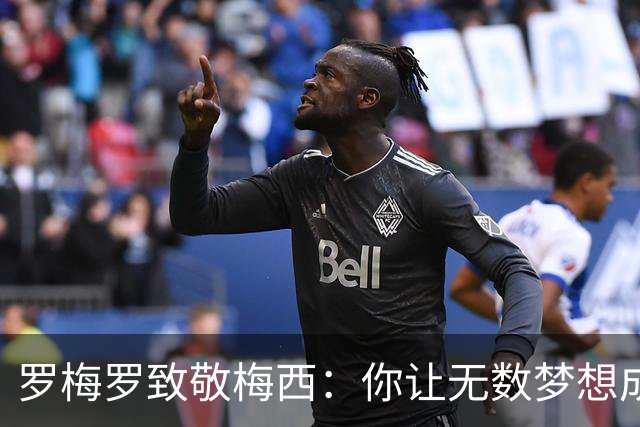 罗梅罗致敬梅西：你让无数梦想成为现实，感谢你就我们的一切
